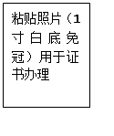 文本框: 粘贴照片（1寸白底免冠）用于证书办理